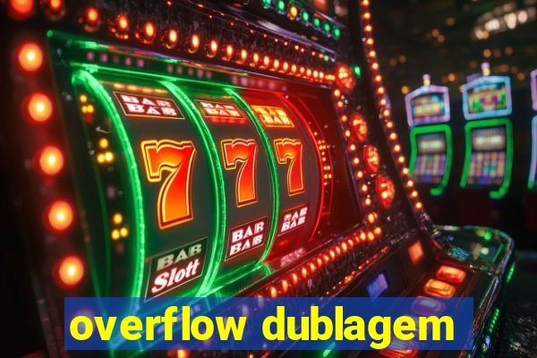 overflow dublagem